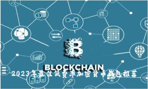 2023年最佳低费率加密货币钱包推荐