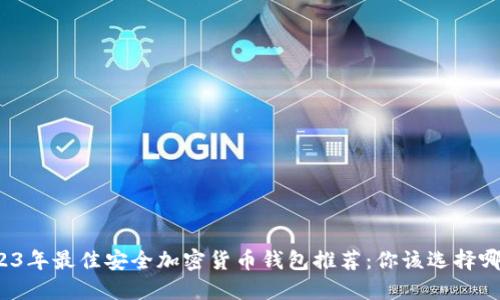 2023年最佳安全加密货币钱包推荐：你该选择哪个？