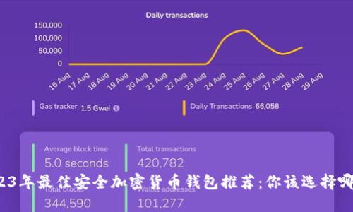 2023年最佳安全加密货币钱包推荐：你该选择哪个？