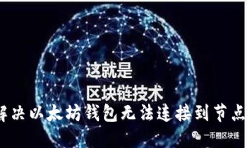 : 如何解决以太坊钱包无法连接到节点的问题？