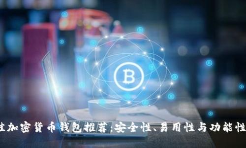 2023年最佳加密货币钱包推荐：安全性、易用性与功能性全方位评测