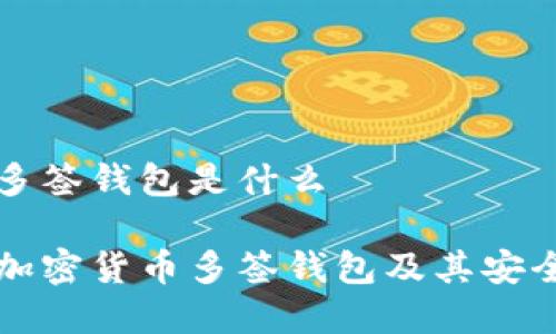 加密货币多签钱包是什么
深入解读加密货币多签钱包及其安全性与应用