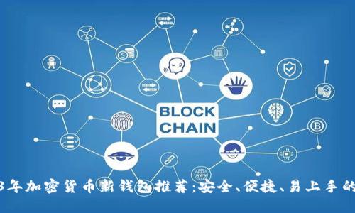 2023年加密货币新钱包推荐：安全、便捷、易上手的选择