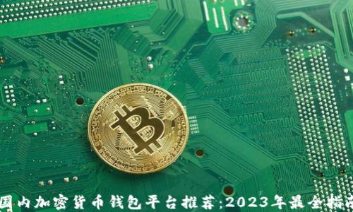 
国内加密货币钱包平台推荐：2023年最全指南