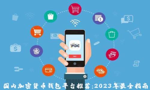
国内加密货币钱包平台推荐：2023年最全指南