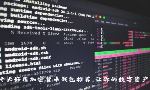 2023年十大好用加密货币钱包推荐，让你的数字资产安全无忧