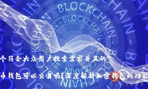 思考一个符合大众用户搜索需求并且的

加密货币钱包可以交易吗？深度解析加密钱包的功能与选择