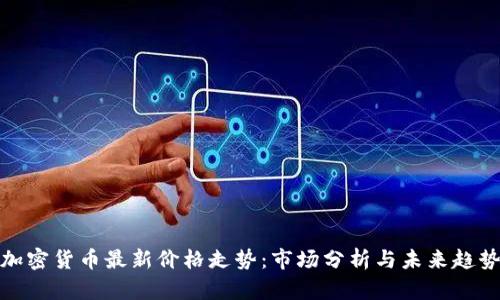 加密货币最新价格走势：市场分析与未来趋势