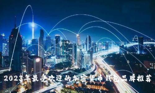 2023年最受欢迎的加密货币钱包品牌推荐