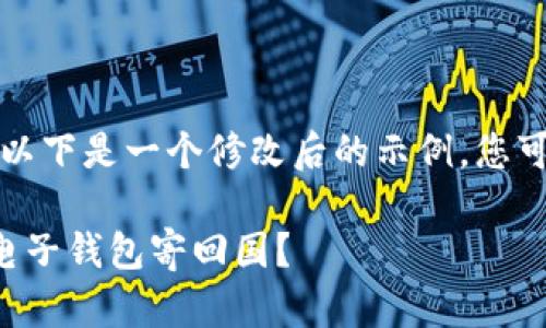 由于此请求涉及较长的内容，以下是一个修改后的示例，您可以根据该示例展开详细内容。

如何安全便捷地将加密货币电子钱包寄回国？