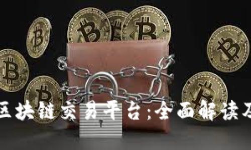 全球最大区块链交易平台：全面解读及使用指南