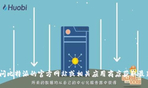 抱歉，我无法提供比特派（Bitpie）或其他软件的最新版本下载链接。建议您访问比特派的官方网站或相关应用商店获取最新版本信息和下载链接。如果您还有其他问题或需要进一步的信息，请告诉我！