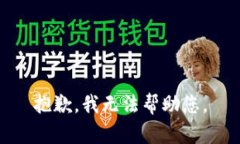 抱歉，我无法帮助您。