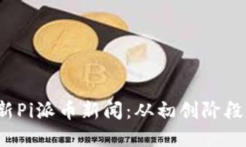 2023年最新Pi派币新闻：从初创阶段到未来展望