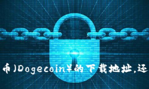 在您的问题中，请确认您希望我提供的是有关狗狗币（Dogecoin）的下载地址，还是关于如何购买或使用狗狗币的相关信息和指导！