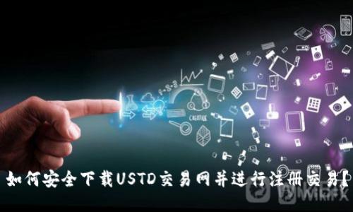 如何安全下载USTD交易网并进行注册交易？