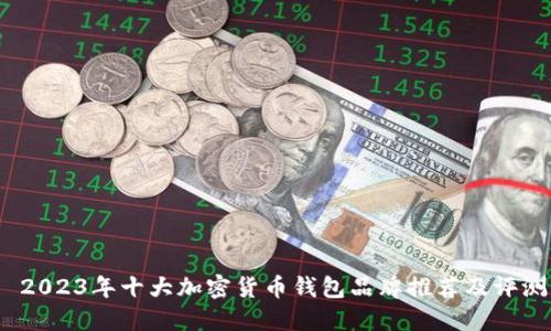 2023年十大加密货币钱包品牌推荐及评测