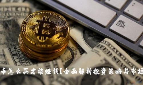 虚拟币怎么买才能赚钱？全面解析投资策略与市场动态