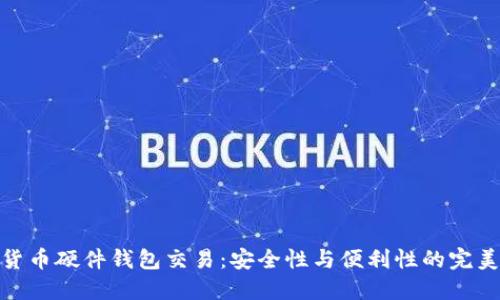 加密货币硬件钱包交易：安全性与便利性的完美结合