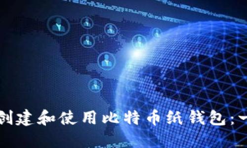 如何安全创建和使用比特币纸钱包：一步步指南