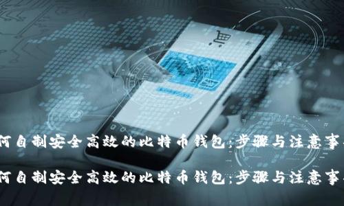 如何自制安全高效的比特币钱包：步骤与注意事项 

如何自制安全高效的比特币钱包：步骤与注意事项