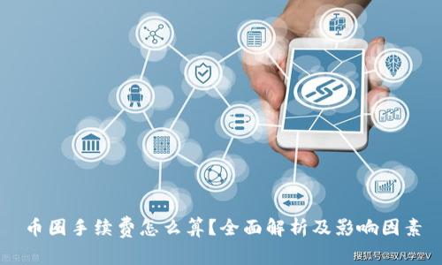 币圈手续费怎么算？全面解析及影响因素