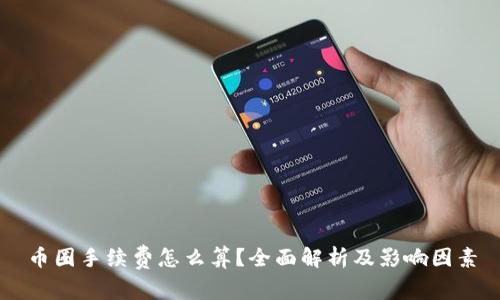 币圈手续费怎么算？全面解析及影响因素