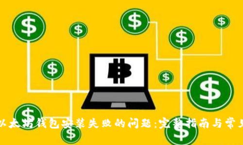 如何解决以太坊钱包安装失败的问题：完整指南与常见问题解答