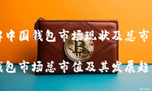 想了解中国钱包市场现状及总市值分析

中国钱包市场总市值及其发展趋势分析