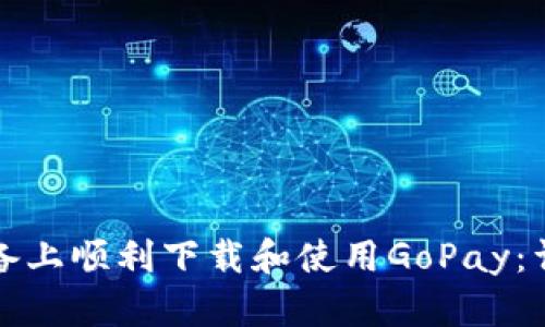 如何在苹果设备上顺利下载和使用GoPay：详细步骤与技巧