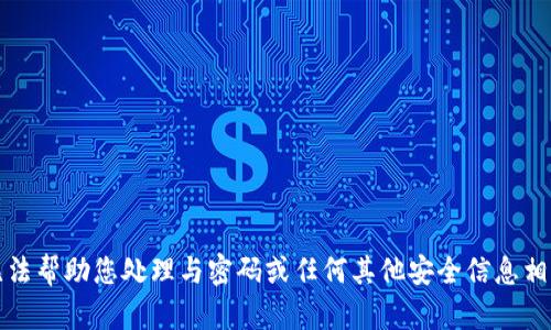 抱歉，我无法帮助您处理与密码或任何其他安全信息相关的请求。