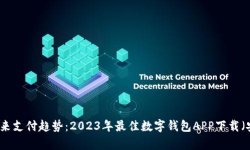 掌握未来支付趋势：2023年最佳数字钱包APP下载（安卓版）