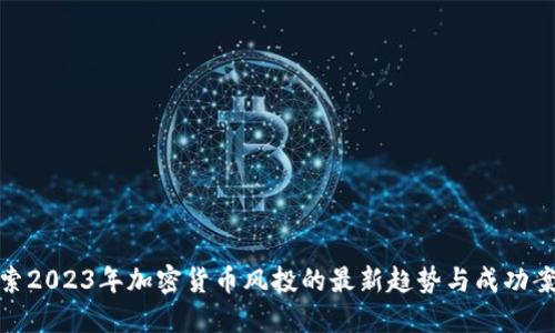 探索2023年加密货币风投的最新趋势与成功案例