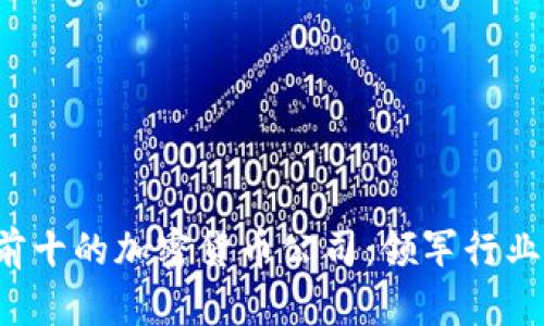 2023年排名前十的加密货币公司：领军行业的创新与变革