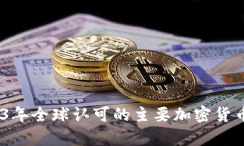 全面解析：2023年全球认可的主要加密货币及其独特优势