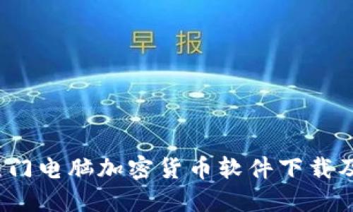 2023年热门电脑加密货币软件下载及使用指南