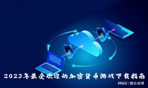 2023年最受欢迎的加密货币游戏下载指南